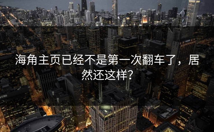 海角主页已经不是第一次翻车了，居然还这样？
