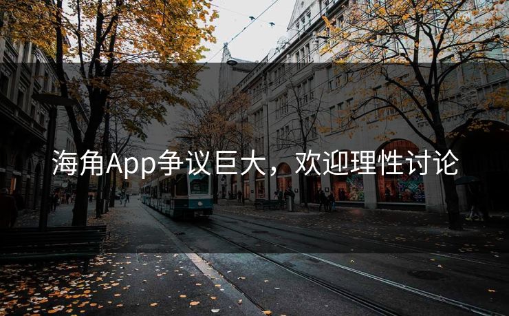 海角App争议巨大，欢迎理性讨论