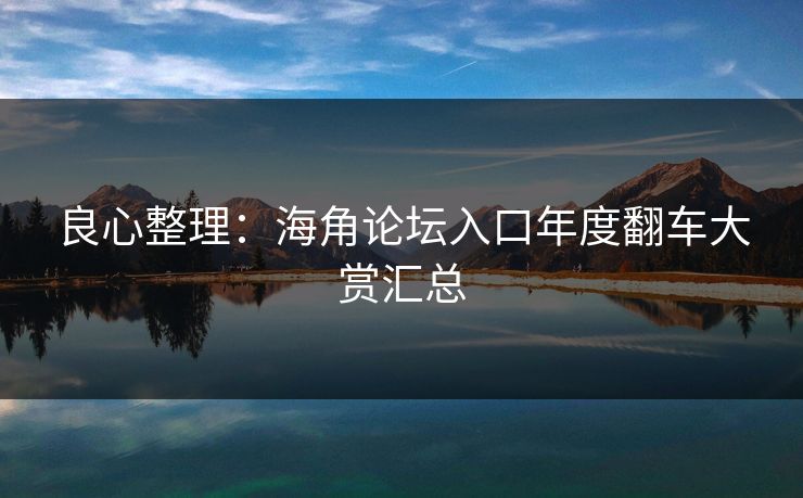 良心整理：海角论坛入口年度翻车大赏汇总