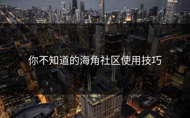 你不知道的海角社区使用技巧