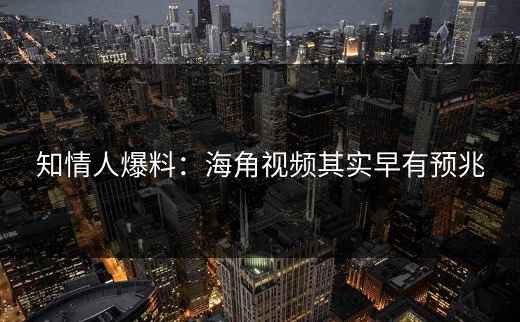 知情人爆料：海角视频其实早有预兆
