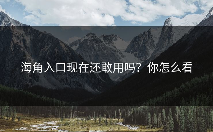 海角入口现在还敢用吗？你怎么看
