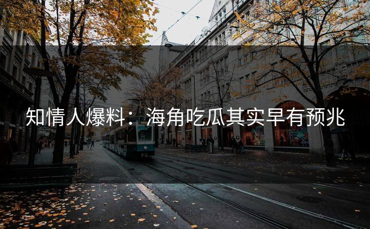 知情人爆料：海角吃瓜其实早有预兆