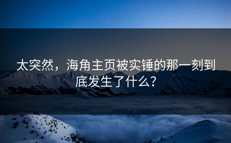 太突然，海角主页被实锤的那一刻到底发生了什么？