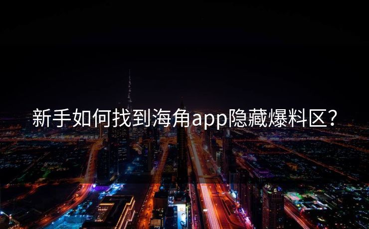新手如何找到海角app隐藏爆料区？
