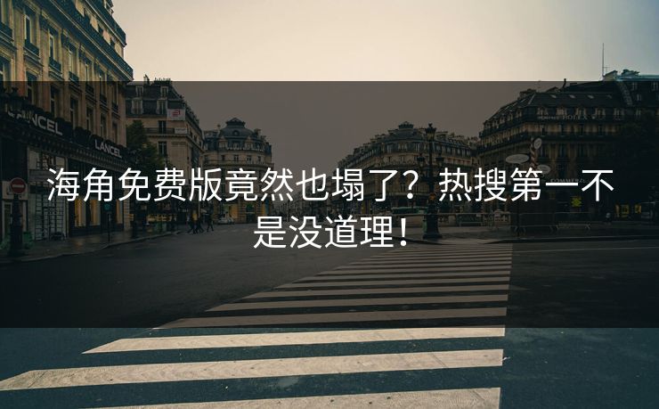 海角免费版竟然也塌了？热搜第一不是没道理！