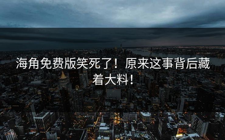 海角免费版笑死了！原来这事背后藏着大料！