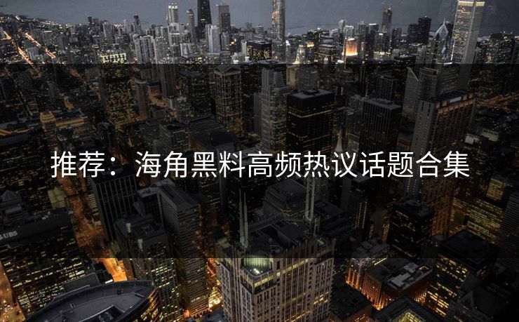 推荐：海角黑料高频热议话题合集