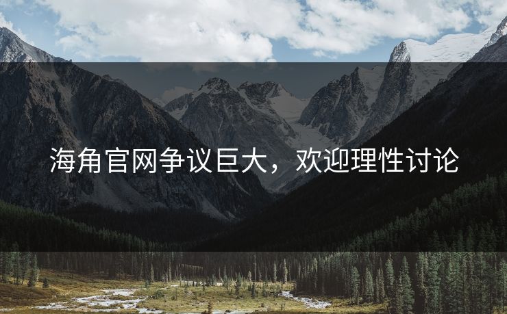 海角官网争议巨大，欢迎理性讨论