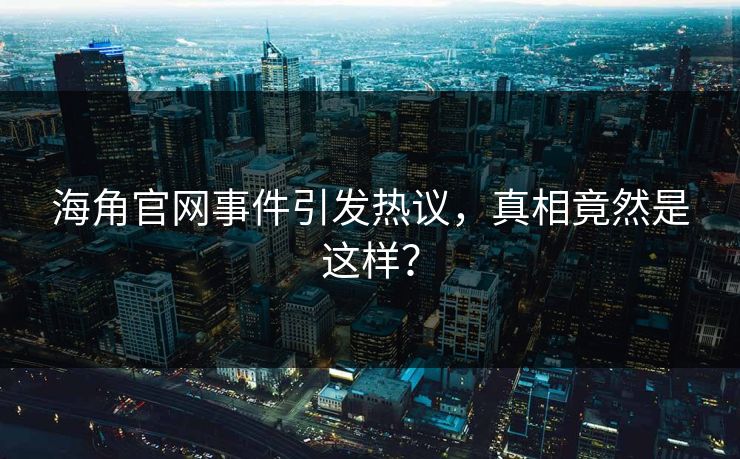 海角官网事件引发热议，真相竟然是这样？