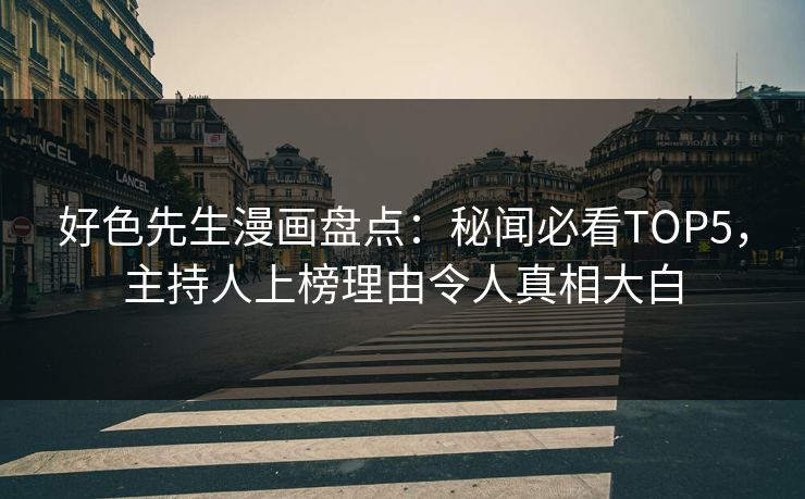 好色先生漫画盘点：秘闻必看TOP5，主持人上榜理由令人真相大白