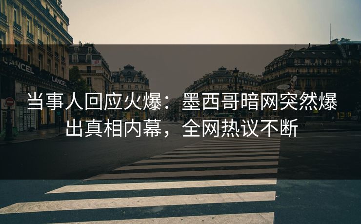 当事人回应火爆：墨西哥暗网突然爆出真相内幕，全网热议不断