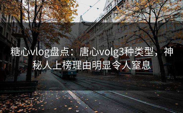 糖心vlog盘点:唐心volg3种类型,神秘人上榜理由明显令人窒息 糖心vlog盘点:唐心volg3种类型,神秘人上榜理由明显令人窒息
