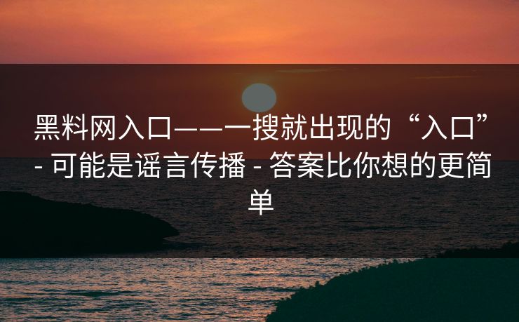 黑料网入口——一搜就出现的“入口” - 可能是谣言传播 - 答案比你想的更简单